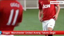 Giggs: Manchester United Averaj Takımı Değil