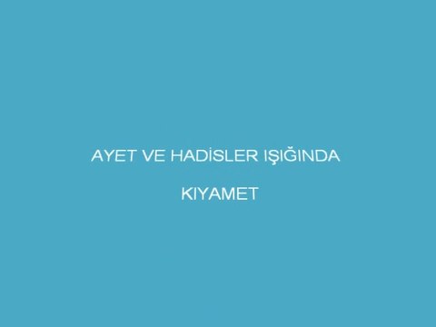 AYET VE HADİSLER IŞIĞINDA KIYAMET