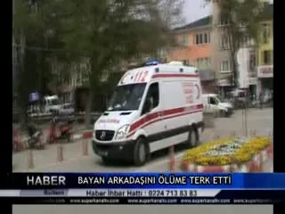 BAYAN ARKADAŞINI ÖLÜME TERK ETTİ