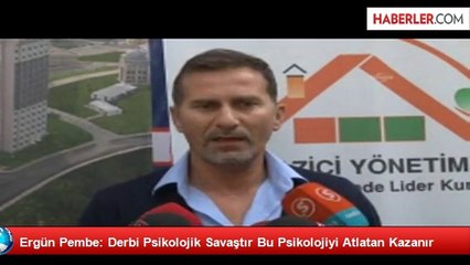 Ergün Pembe: Derbi Psikolojik Savaştır Bu Psikolojiyi Atlatan Kazanır