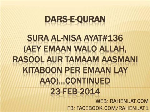 Sura Al-Nisa Ayat#136 (Aey emaan walo Allah, Rasool aur tamaam Aasmani Kitaboon per emaan lay aao)...Continued 23-Feb-2014