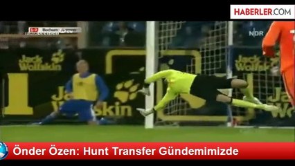 Önder Özen: Hunt Transfer Gündemimizde