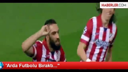 'Arda Futbolu Bıraktı..."