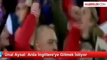 Ünal Aysal: Arda İngiltere'ye Gitmek İstiyor