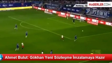 Ahmet Bulut: Gökhan Yeni Sözleşme İmzalamaya Hazır