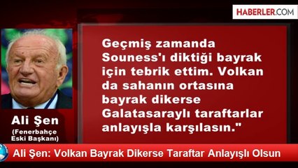 Ali Şen: Volkan Bayrak Dikerse Taraftar Anlayışlı Olsun