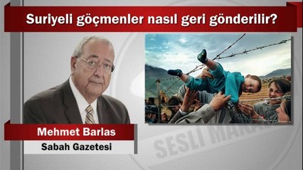 Mehmet Barlas : Suriyeli göçmenler nasıl geri gönderilir?
