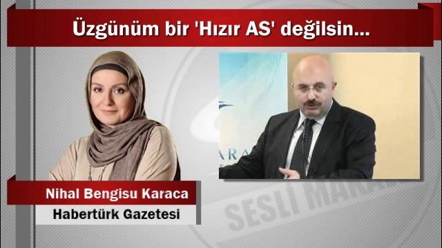Nihal Bengisu Karaca : Üzgünüm bir ‘Hızır AS’ değilsin...
