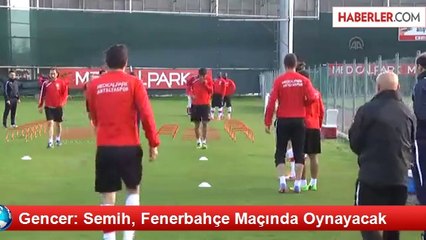 Gencer: Semih, Fenerbahçe Maçında Oynayacak