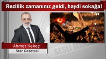 Ahmet Kekeç : Rezillik zamanınız geldi, haydi sokağa!
