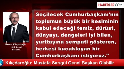 Kılıçdaroğlu: Mustafa Sarıgül Genel Başkan Olabilir