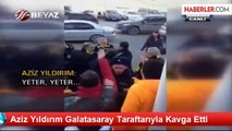 Aziz Yıldırım Galatasaray Taraftarıyla Kavga Etti