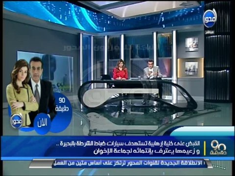 90 دقيقة - القبض علي خلية إرهابية تستهدف سيارات الشرطة بالبحيرة وزعيمها يعترف بأنة الإخوان