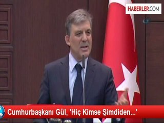 Cumhurbaşkanı Gül, 'Hiç Kimse Şimdiden...'