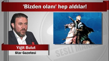 Yiğit Bulut : ‘Bizden olanı’ hep aldılar!