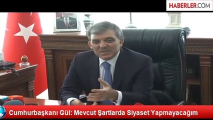 Cumhurbaşkanı Gül: Mevcut Şartlarda Siyaset Yapmayacağım