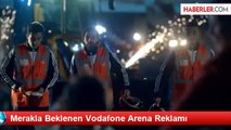 Merakla Beklenen Vodafone Arena Reklamı