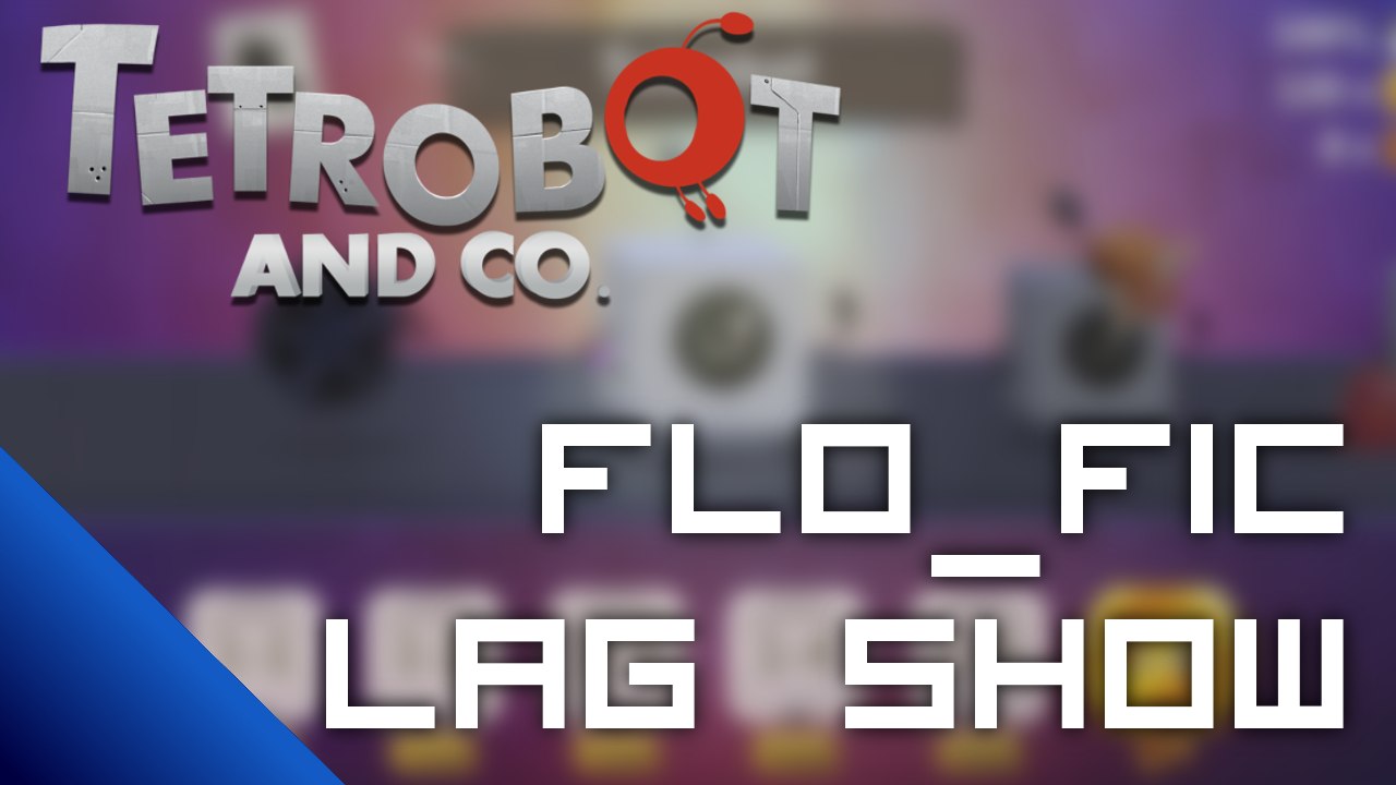 [Flo_Fic Lag Show] Présentation de Tetrobot & Co