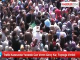 Trafik Kazasında Yanarak Can Veren Genç Kız, Toprağa Verildi