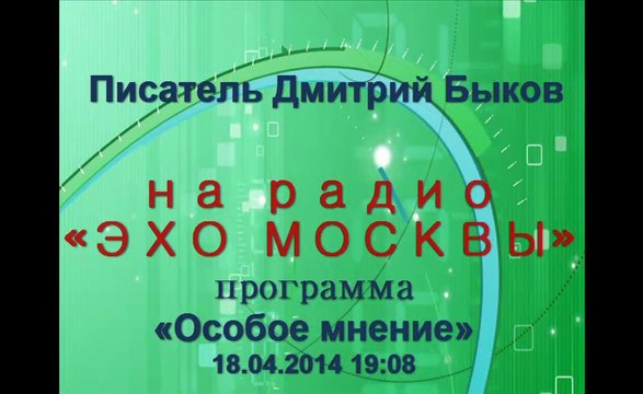Дмитрий Быков- Эхо Москвы, «Особое мнение» 18.04.2014