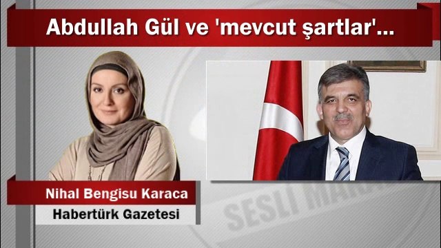 Nihal Bengisu Karaca : Abdullah Gül ve ‘mevcut şartlar’...