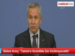 Bülent Arınç: 'Taksim'e Kesinlikle İzin Verilmeyecektir'