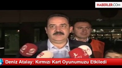Deniz Atalay: Kırmızı Kart Oyunumuzu Etkiledi