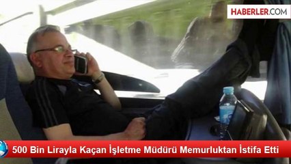 500 Bin Lirayla Kaçan İşletme Müdürü Memurluktan İstifa Etti