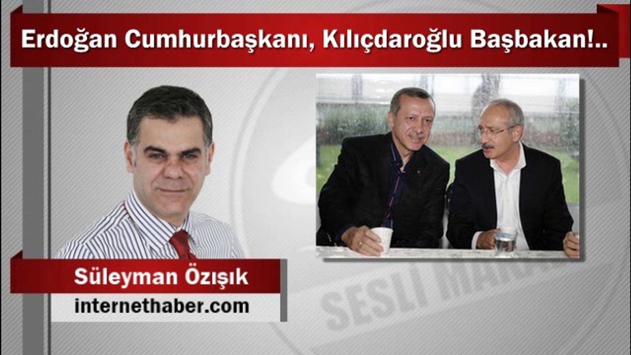 Süleyman Özışık : Erdoğan Cumhurbaşkanı, Kılıçdaroğlu Başbakan!..