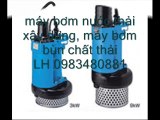 LH 0983480881, máy bơm hút bùn loãng, máy bơm bùn đặc, máy bơm chìm hố móng