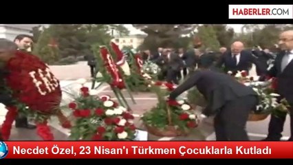 Necdet Özel, 23 Nisan'ı Türkmen Çocuklarla Kutladı