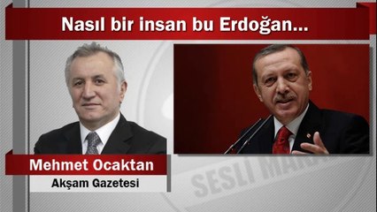 Mehmet Ocaktan : Nasıl bir insan bu Erdoğan…