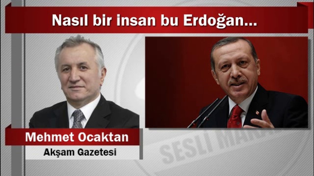 Mehmet Ocaktan : Nasıl bir insan bu Erdoğan…