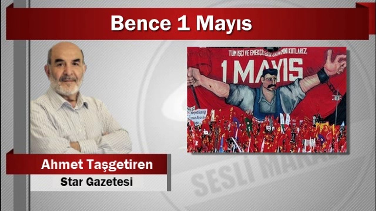 Ahmet Taşgetiren : Bence 1 Mayıs