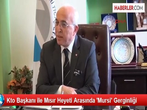KTO Başkanı ile Mısır Heyeti Arasında Mursi Gerginliği