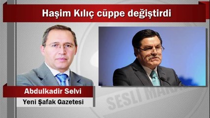 Abdulkadir Selvi : Haşim Kılıç cüppe değiştirdi