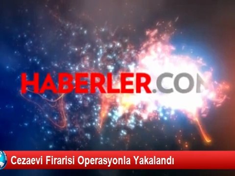 Cezaevi Firarisi Operasyonla Yakalandı