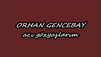 ORHAN GENCEBAY -  ACI GÖZYAŞLARIM
