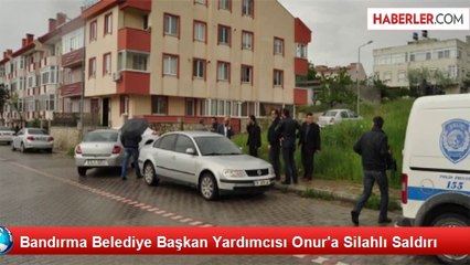 Bandırma Belediye Başkan Yardımcısı Onur'a Silahlı Saldırı