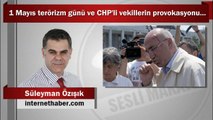 Süleyman Özışık : 1 Mayıs terörizm günü ve CHP'li vekillerin provokasyonu...