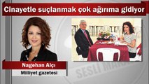 Nagehan Alçı : Cinayetle suçlanmak çok ağırıma gidiyor