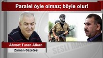 Ahmet Turan Alkan : Paralel öyle olmaz; böyle olur!