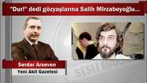Serdar Arseven : “Dur!” dedi gözyaşlarına Salih Mirzabeyoğlu...