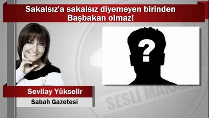 Sevilay Yükselir : Sakalsız'a sakalsız diyemeyen birinden Başbakan olmaz!