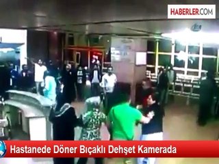 Hastanede Döner Bıçaklı Dehşet Kamerada