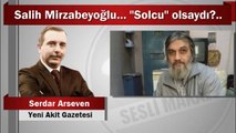 Serdar Arseven : Salih Mirzabeyoğlu… “Solcu” olsaydı?..