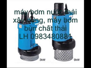 LH 0983480881, máy bơm hút bùn loãng, máy bơm bùn đặc, máy bơm chìm hố móng