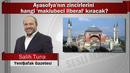 Salih Tuna : Ayasofya'nın zincirlerini hangi 'maklubeci liberal' kıracak?
