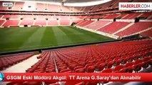 GSGM Eski Müdürü Akgül: TT Arena G.Saray'dan Alınabilir