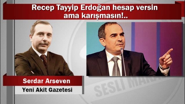 Serdar Arseven : Recep Tayyip Erdoğan hesap versin ama karışmasın!..